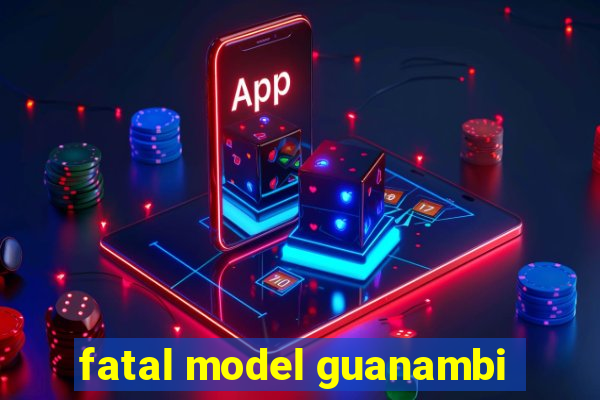 fatal model guanambi